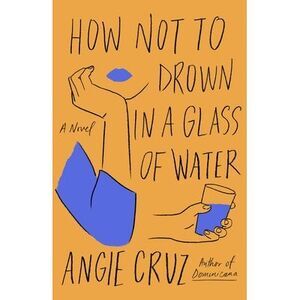 How Not to Drown in a Glass of Water -- Angie Cruz